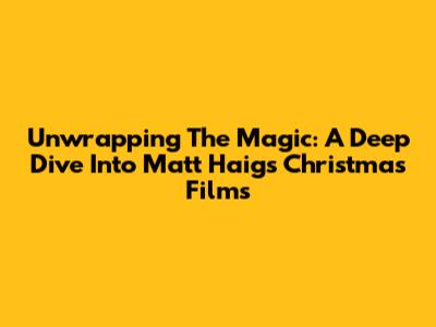 Unwrapping The Magic: A Deep Dive Into Matt Haig's Christmas Films