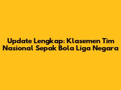 Update Lengkap: Klasemen Tim Nasional Sepak Bola Liga Negara