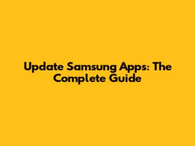 Update Samsung Apps: The Complete Guide