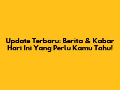 Update Terbaru: Berita & Kabar Hari Ini Yang Perlu Kamu Tahu!