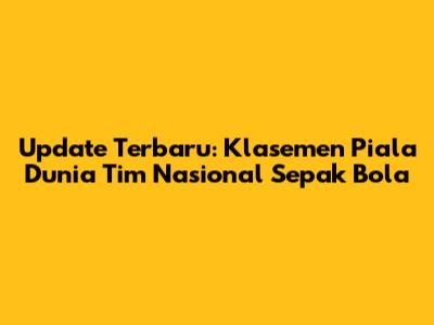 Update Terbaru: Klasemen Piala Dunia Tim Nasional Sepak Bola