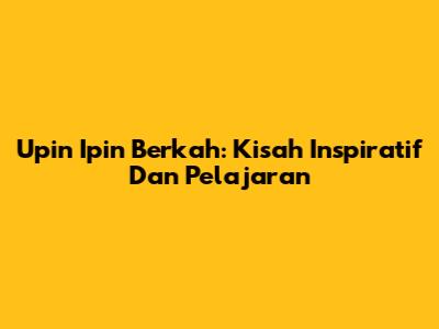 Upin Ipin Berkah: Kisah Inspiratif Dan Pelajaran