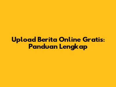 Upload Berita Online Gratis: Panduan Lengkap