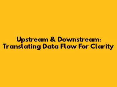 Upstream & Downstream: Translating Data Flow For Clarity