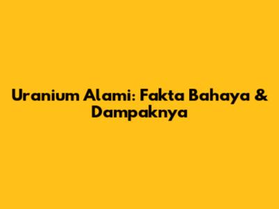 Uranium Alami: Fakta Bahaya & Dampaknya