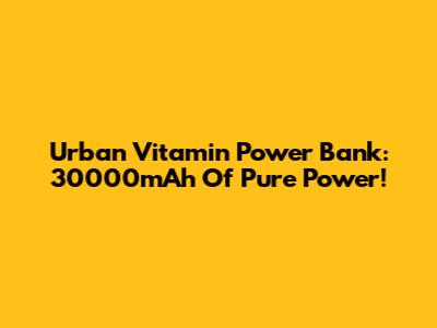 Urban Vitamin Power Bank: 30000mAh Of Pure Power!