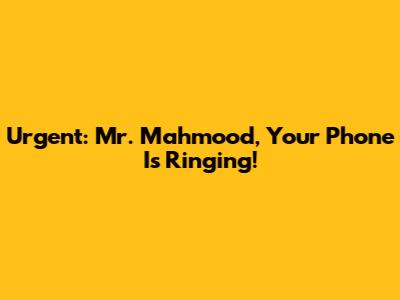 Urgent: Mr. Mahmood, Your Phone Is Ringing!