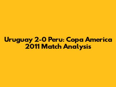 Uruguay 2-0 Peru: Copa America 2011 Match Analysis