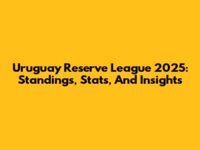 Uruguay Reserve League 2025: Standings, Stats, And Insights