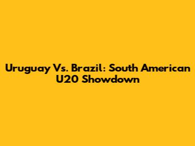 Uruguay Vs. Brazil: South American U20 Showdown