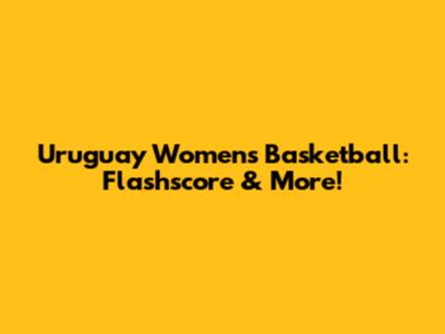 Uruguay Women's Basketball: Flashscore & More!