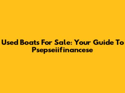 Used Boats For Sale: Your Guide To Psepseiifinancese