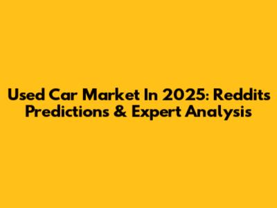 Used Car Market In 2025: Reddit's Predictions & Expert Analysis