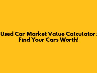 Used Car Market Value Calculator: Find Your Car's Worth!