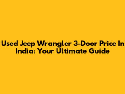 Used Jeep Wrangler 3-Door Price In India: Your Ultimate Guide