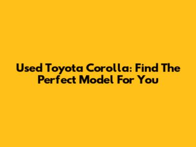 Used Toyota Corolla: Find The Perfect Model For You