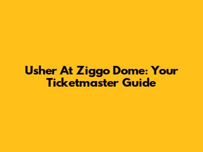 Usher At Ziggo Dome: Your Ticketmaster Guide