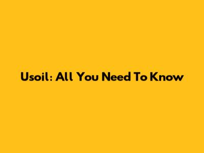 Usoil: All You Need To Know