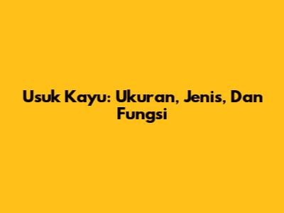Usuk Kayu: Ukuran, Jenis, Dan Fungsi