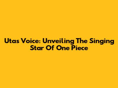 Uta's Voice: Unveiling The Singing Star Of One Piece