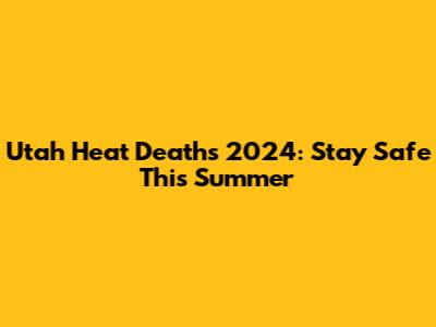 Utah Heat Deaths 2024: Stay Safe This Summer