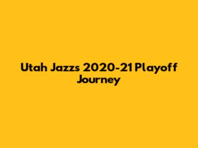 Utah Jazz's 2020-21 Playoff Journey