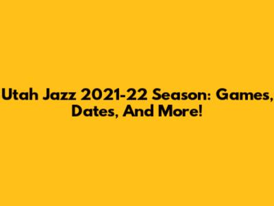 Utah Jazz 2021-22 Season: Games, Dates, And More!