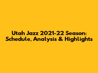 Utah Jazz 2021-22 Season: Schedule, Analysis & Highlights