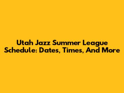 Utah Jazz Summer League Schedule: Dates, Times, And More