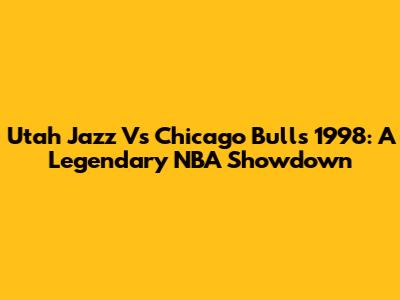 Utah Jazz Vs Chicago Bulls 1998: A Legendary NBA Showdown