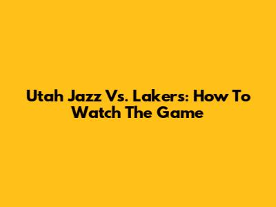 Utah Jazz Vs. Lakers: How To Watch The Game