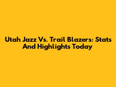 Utah Jazz Vs. Trail Blazers: Stats And Highlights Today