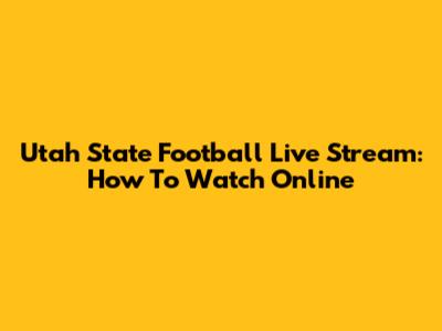 Utah State Football Live Stream: How To Watch Online
