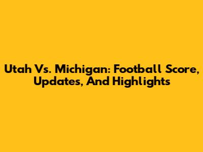 Utah Vs. Michigan: Football Score, Updates, And Highlights