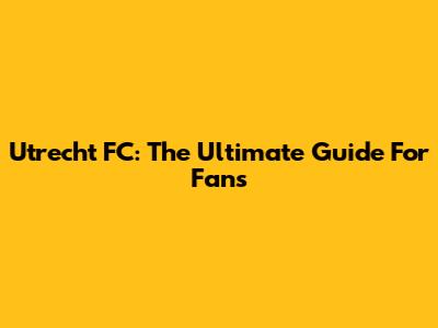 Utrecht FC: The Ultimate Guide For Fans