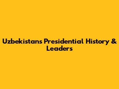 Uzbekistan's Presidential History & Leaders
