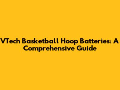 VTech Basketball Hoop Batteries: A Comprehensive Guide