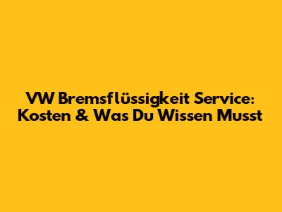 VW Bremsflüssigkeit Service: Kosten & Was Du Wissen Musst