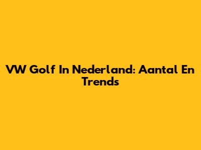 VW Golf In Nederland: Aantal En Trends