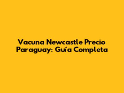 Vacuna Newcastle Precio Paraguay: Guía Completa