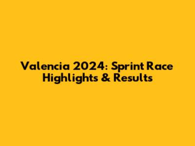 Valencia 2024: Sprint Race Highlights & Results