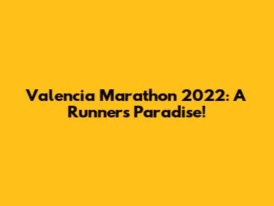 Valencia Marathon 2022: A Runner's Paradise!