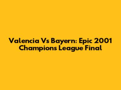 Valencia Vs Bayern: Epic 2001 Champions League Final