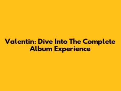 Valentin: Dive Into The Complete Album Experience