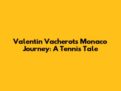 Valentin Vacherot's Monaco Journey: A Tennis Tale