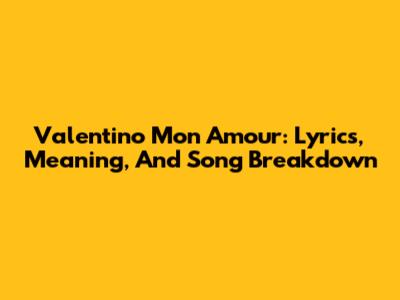 Valentino Mon Amour: Lyrics, Meaning, And Song Breakdown