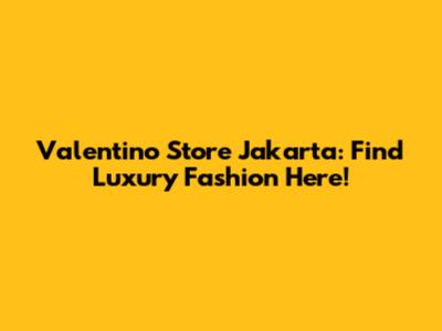 Valentino Store Jakarta: Find Luxury Fashion Here!