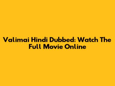 Valimai Hindi Dubbed: Watch The Full Movie Online