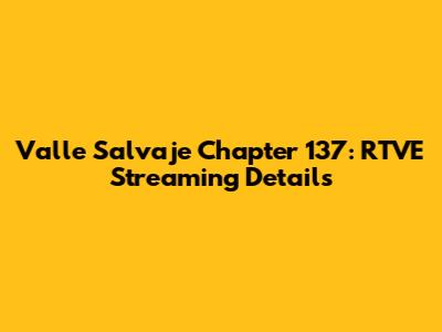 Valle Salvaje Chapter 137: RTVE Streaming Details