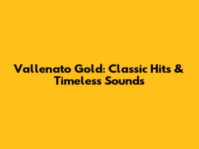 Vallenato Gold: Classic Hits & Timeless Sounds